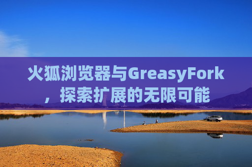 火狐浏览器与GreasyFork，探索扩展的无限可能